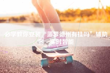 必学教你安装“菠萝德州有挂吗”辅助器 - 实时智能