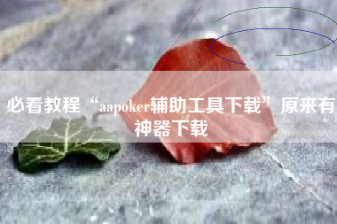 必看教程“aapoker辅助工具下载”原来有神器下载