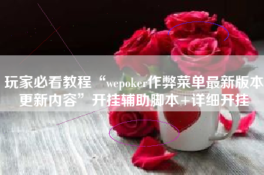 玩家必看教程“wepoker作弊菜单最新版本更新内容”开挂辅助脚本+详细开挂