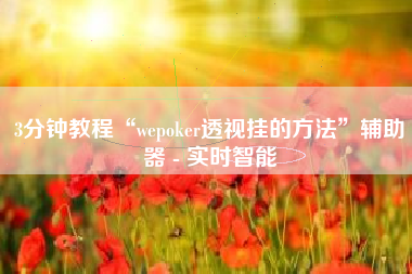 3分钟教程“wepoker透视挂的方法”辅助器 - 实时智能