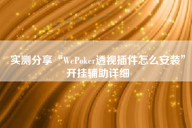 实测分享“WePoker透视插件怎么安装	”开挂辅助详细