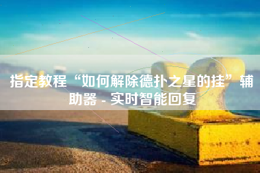 指定教程“如何解除德扑之星的挂”辅助器 - 实时智能回复