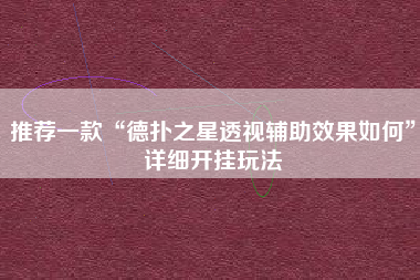 推荐一款“德扑之星透视辅助效果如何”详细开挂玩法