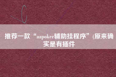 推荐一款“aapoker辅助挂程序	”(原来确实是有插件