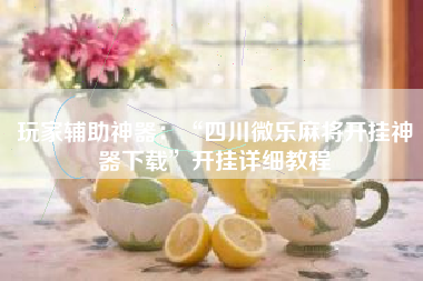 玩家辅助神器：“四川微乐麻将开挂神器下载”开挂详细教程