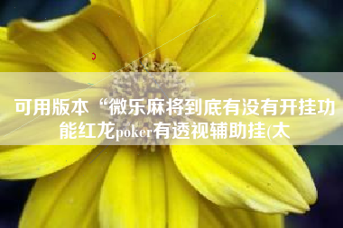 可用版本“微乐麻将到底有没有开挂功能红龙poker有透视辅助挂(太 可用版本“微乐麻将到底有没有开挂功能红龙poker有透视辅助挂(太