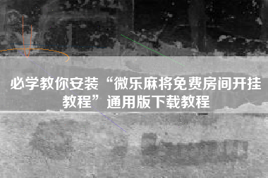 必学教你安装“微乐麻将免费房间开挂教程	”通用版下载教程