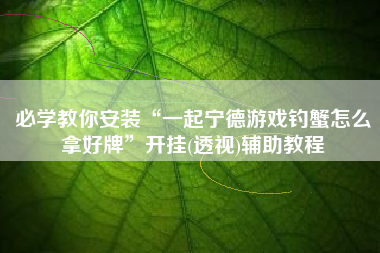 必学教你安装“一起宁德游戏钓蟹怎么拿好牌”开挂(透视)辅助教程