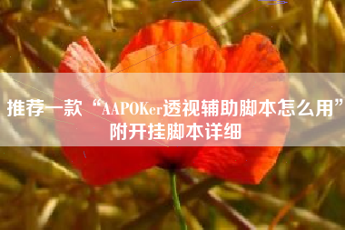 推荐一款“AAPOKer透视辅助脚本怎么用	”附开挂脚本详细