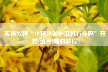 实操教程“小程序雀神麻将有挂吗”开挂(透视)辅助教程