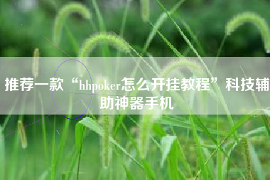 推荐一款“hhpoker怎么开挂教程	”科技辅助神器手机