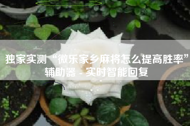 独家实测“微乐家乡麻将怎么提高胜率”辅助器 - 实时智能回复