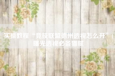 实操教程“竞技联盟德州透视怎么开”(曝光透视必备猫腻