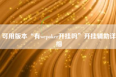 可用版本“有wepoker开挂吗”开挂辅助详细