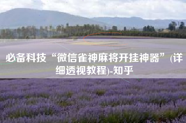 必备科技“微信雀神麻将开挂神器”(详细透视教程)-知乎