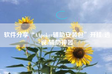 软件分享“AApoker辅助安装包	”开挂(透视)辅助神器