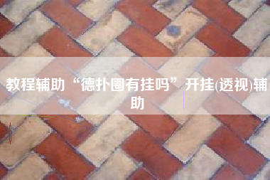 教程辅助“德扑圈有挂吗”开挂(透视)辅助