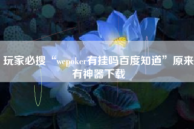 玩家必搜“wepoker有挂吗百度知道”原来有神器下载