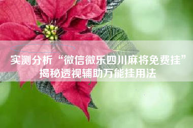 实测分析“微信微乐四川麻将免费挂”揭秘透视辅助万能挂用法