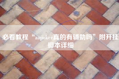 必看教程“aapoker真的有辅助吗	”附开挂脚本详细