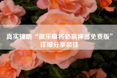 真实辅助“微乐麻将必赢神器免费版”详细分享装挂