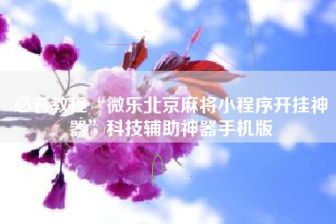必看教程“微乐北京麻将小程序开挂神器”科技辅助神器手机版