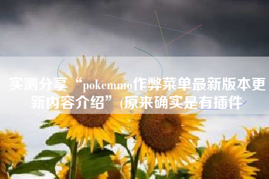 实测分享“pokemmo作弊菜单最新版本更新内容介绍”(原来确实是有插件