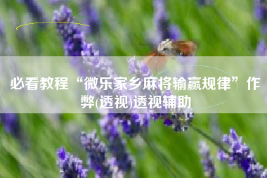 必看教程“微乐家乡麻将输赢规律”作弊(透视)透视辅助