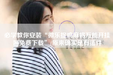 必学教你安装“微乐捉鸡麻将万能开挂器免费下载	”(原来确实是有插件