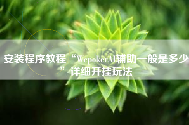 安装程序教程“WepokerAI辅助一般是多少	”详细开挂玩法