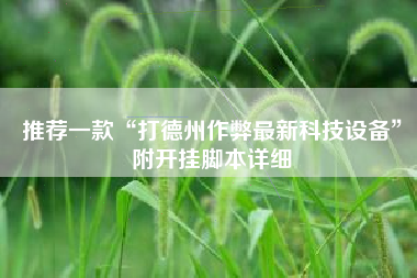 推荐一款“打德州作弊最新科技设备	”附开挂脚本详细