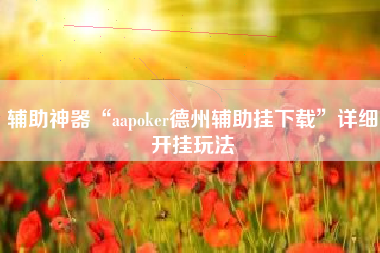 辅助神器“aapoker德州辅助挂下载	”详细开挂玩法