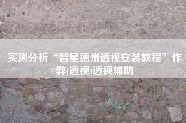 实测分析“智星德州透视安装教程”作弊(透视)透视辅助