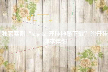 独家实测“hhpoker开挂神器下载”附开挂脚本详细