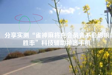 分享实测“雀神麻将充会员会不会影响胜率	”科技辅助神器手机