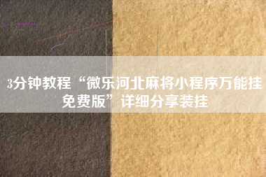 3分钟教程“微乐河北麻将小程序万能挂免费版”详细分享装挂