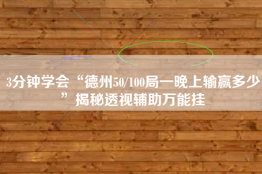 3分钟学会“德州50/100局一晚上输赢多少”揭秘透视辅助万能挂
