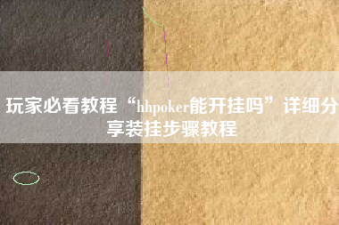 玩家必看教程“hhpoker能开挂吗”详细分享装挂步骤教程