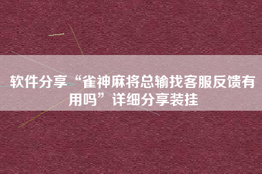 软件分享“雀神麻将总输找客服反馈有用吗”详细分享装挂