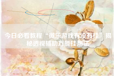 今日必看教程“微乐游戏有没有挂	”揭秘透视辅助万能挂用法