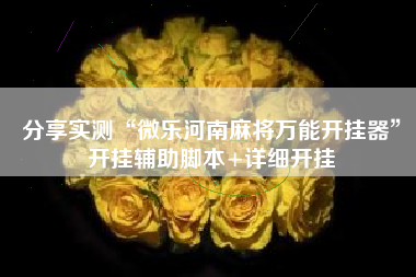 分享实测“微乐河南麻将万能开挂器	”开挂辅助脚本+详细开挂