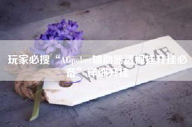 玩家必搜“AGpoker辅助器透视挂开挂必备”详细开挂