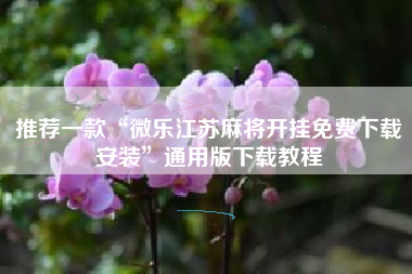 推荐一款“微乐江苏麻将开挂免费下载安装”通用版下载教程