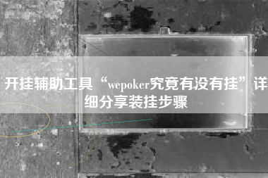 开挂辅助工具“wepoker究竟有没有挂	”详细分享装挂步骤