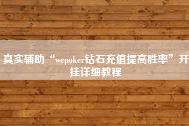 真实辅助“wepoker钻石充值提高胜率	”开挂详细教程