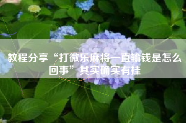 教程分享“打微乐麻将一直输钱是怎么回事”其实确实有挂