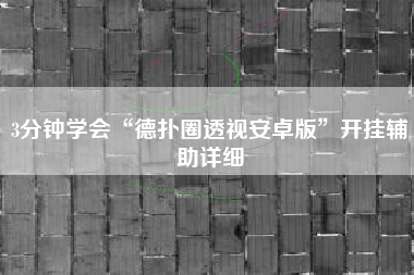 3分钟学会“德扑圈透视安卓版”开挂辅助详细