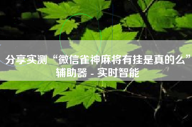 分享实测“微信雀神麻将有挂是真的么”辅助器 - 实时智能
