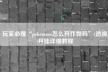 玩家必搜“pokemmo怎么开作弊码	”(透视)开挂详细教程