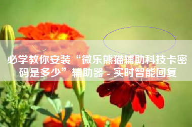 必学教你安装“微乐熊猫辅助科技卡密码是多少	”辅助器 - 实时智能回复